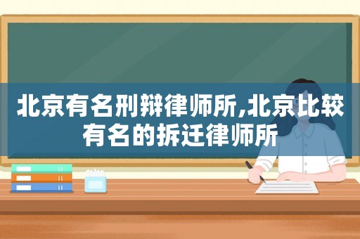 北京有名刑辯律師所,北京比較有名的拆遷律師所