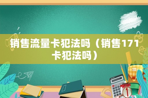 銷售流量卡犯法嗎（銷售171卡犯法嗎）