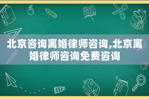 北京咨詢離婚律師咨詢,北京離婚律師咨詢免費(fèi)咨詢