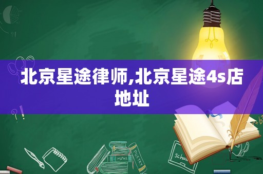 北京星途律師,北京星途4s店地址