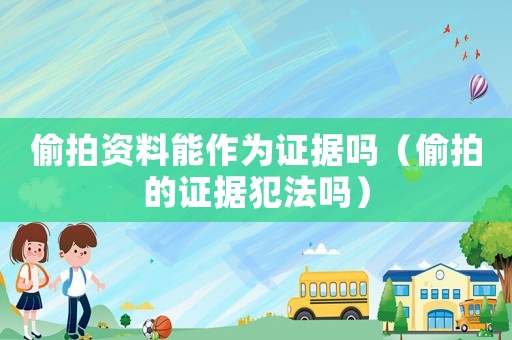 偷拍資料能作為證據嗎（偷拍的證據犯法嗎）