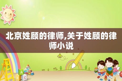北京姓顧的律師,關于姓顧的律師小說