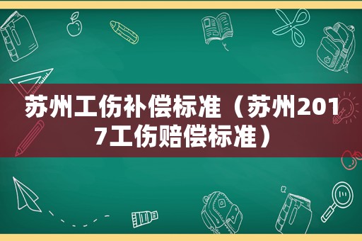 蘇州工傷補償標準（蘇州2017工傷賠償標準）