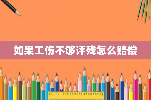 如果工傷不夠評殘怎么賠償