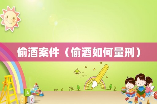 偷酒案件（偷酒如何量刑）