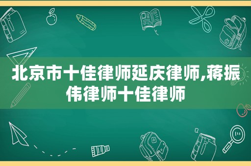 北京市十佳律師延慶律師,蔣振偉律師十佳律師