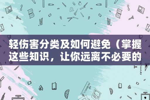 輕傷害分類及如何避免（掌握這些知識(shí)，讓你遠(yuǎn)離不必要的傷痛）