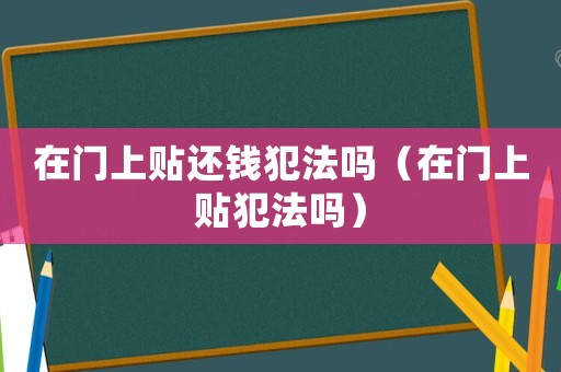 在門(mén)上貼還錢(qián)犯法嗎（在門(mén)上貼犯法嗎）