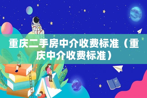 重慶二手房中介收費標準（重慶中介收費標準）