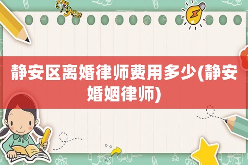 靜安區離婚律師費用多少(靜安婚姻律師)