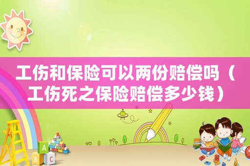 工傷和保險可以兩份賠償嗎（工傷死之保險賠償多少錢）