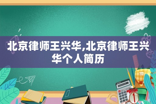北京律師王興華,北京律師王興華個人簡歷