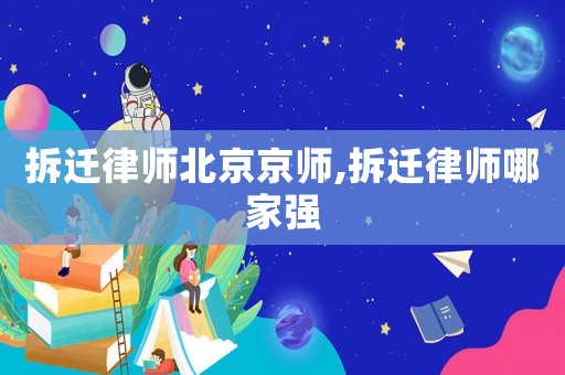拆遷律師北京京師,拆遷律師哪家強