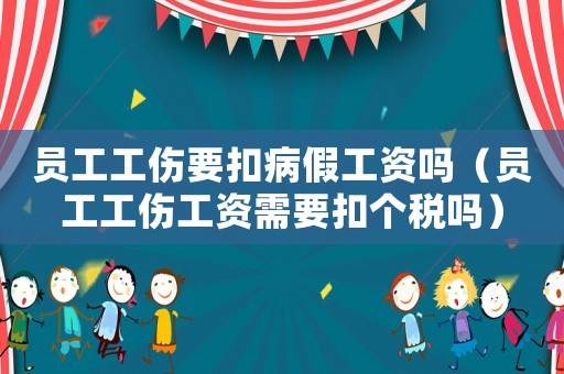 員工工傷要扣病假工資嗎（員工工傷工資需要扣個稅嗎）