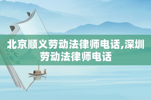 北京順義勞動法律師電話,深圳勞動法律師電話