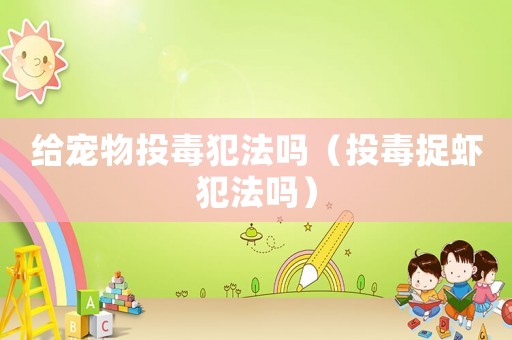 給寵物投毒犯法嗎（投毒捉蝦犯法嗎）