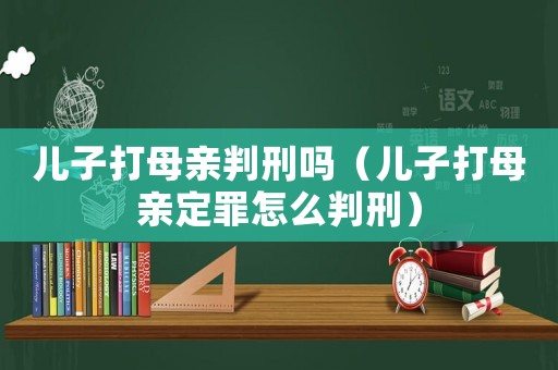 兒子打母親判刑嗎（兒子打母親定罪怎么判刑）
