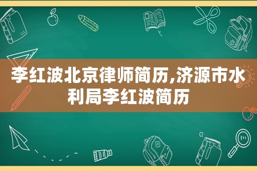 李紅波北京律師簡歷,濟源市水利局李紅波簡歷