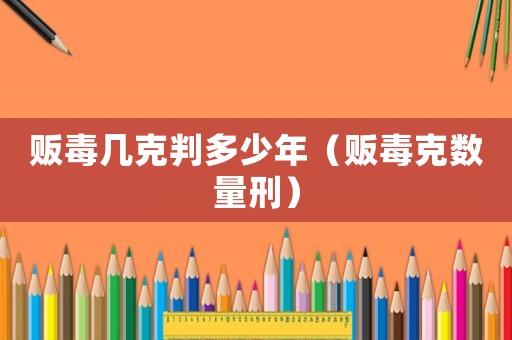 販毒幾克判多少年（販毒克數量刑）