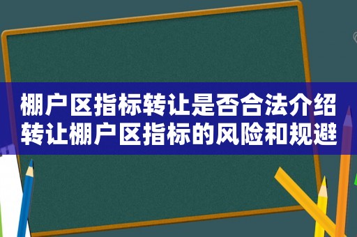 棚戶區(qū)指標(biāo)轉(zhuǎn)讓是否合法介紹轉(zhuǎn)讓棚戶區(qū)指標(biāo)的風(fēng)險和規(guī)避方法