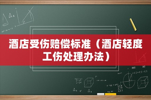 酒店受傷賠償標準（酒店輕度工傷處理辦法）