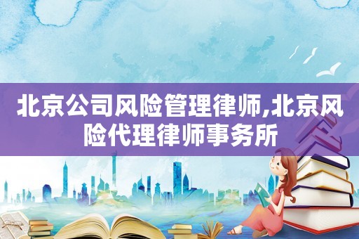 北京公司風險管理律師,北京風險代理律師事務所