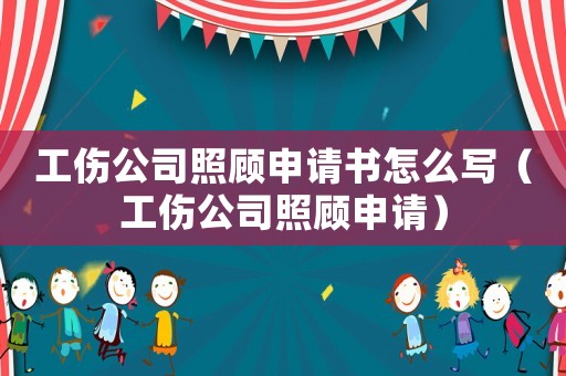 工傷公司照顧申請書怎么寫（工傷公司照顧申請）