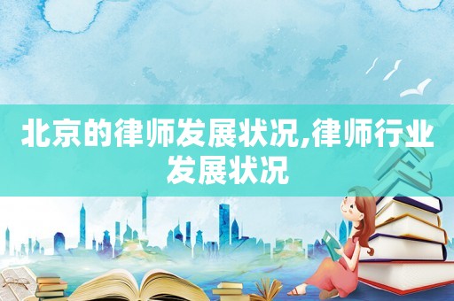 北京的律師發展狀況,律師行業發展狀況