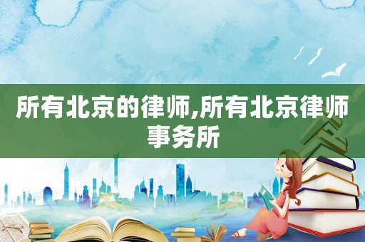 所有北京的律師,所有北京律師事務(wù)所