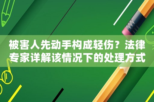 被害人先動手構成輕傷？法律專家詳解該情況下的處理方式