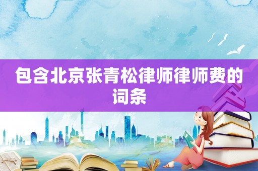 包含北京張青松律師律師費的詞條