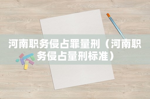 河南職務侵占罪量刑（河南職務侵占量刑標準）