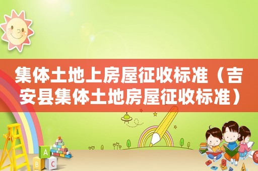 集體土地上房屋征收標準（吉安縣集體土地房屋征收標準）