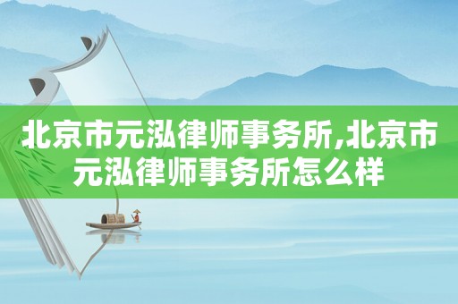 北京市元泓律師事務所,北京市元泓律師事務所怎么樣