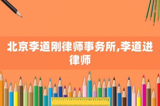 北京李道剛律師事務(wù)所,李道進(jìn)律師