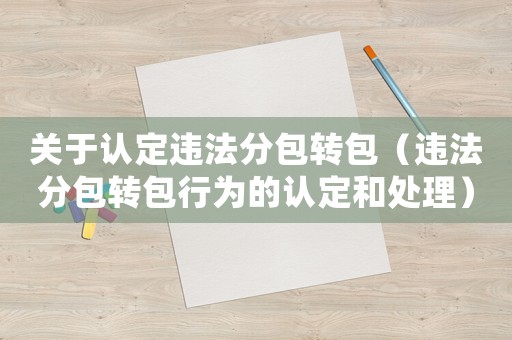 關于認定違法分包轉包（違法分包轉包行為的認定和處理）