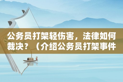 公務員打架輕傷害，法律如何裁決？（介紹公務員打架事件處理的內幕）