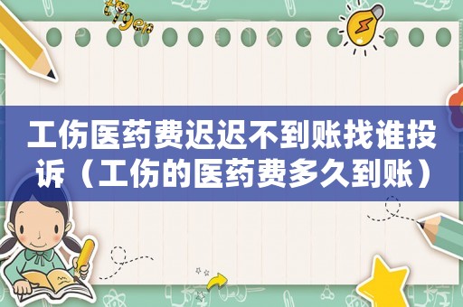 工傷醫藥費遲遲不到賬找誰投訴（工傷的醫藥費多久到賬）