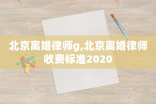 北京離婚律師g,北京離婚律師收費標準2020