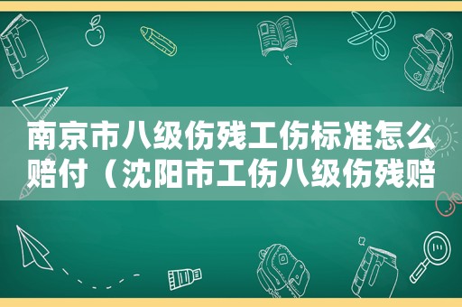 南京市八級傷殘工傷標準怎么賠付（沈陽市工傷八級傷殘賠付的標準）