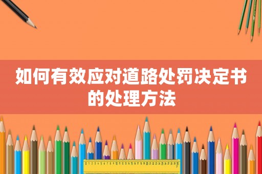 如何有效應(yīng)對(duì)道路處罰決定書(shū)的處理方法