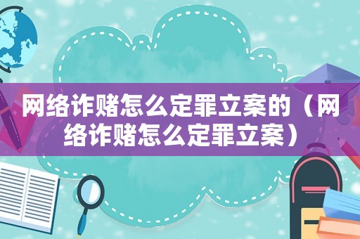 網(wǎng)絡(luò)詐賭怎么定罪立案的（網(wǎng)絡(luò)詐賭怎么定罪立案）