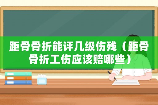 距骨骨折能評幾級傷殘（距骨骨折工傷應(yīng)該賠哪些）