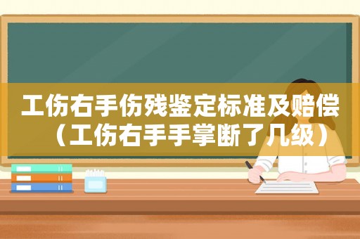 工傷右手傷殘鑒定標準及賠償（工傷右手手掌斷了幾級）