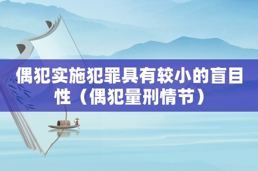 偶犯實施犯罪具有較小的盲目性（偶犯量刑情節(jié)）