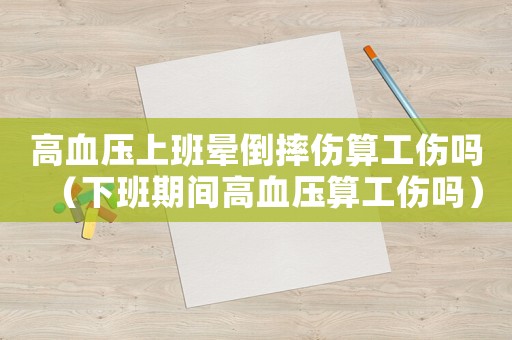 高血壓上班暈倒摔傷算工傷嗎（下班期間高血壓算工傷嗎）