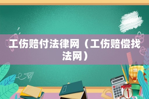 工傷賠付法律網(wǎng)（工傷賠償找法網(wǎng)）