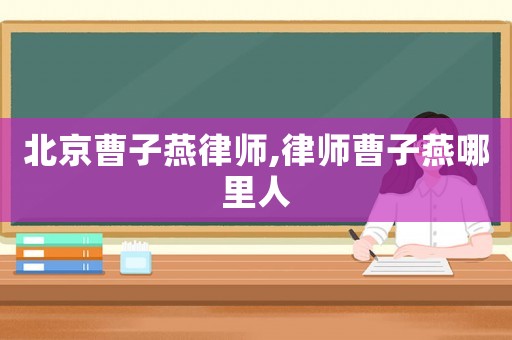北京曹子燕律師,律師曹子燕哪里人