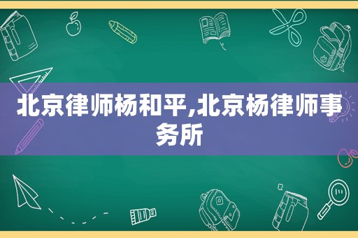 北京律師楊和平,北京楊律師事務(wù)所
