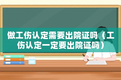 做工傷認定需要出院證嗎（工傷認定一定要出院證嗎）